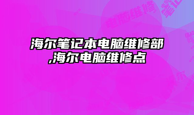 海尔笔记本电脑维修部,海尔电脑维修点