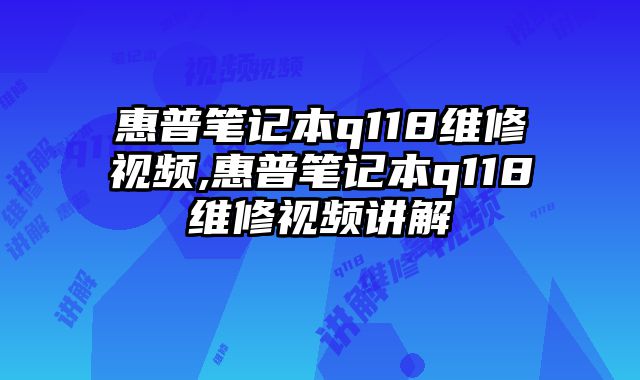 惠普笔记本q118维修视频,惠普笔记本q118维修视频讲解